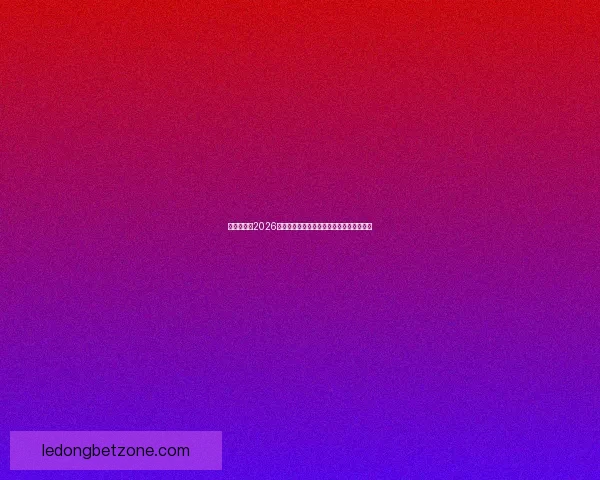 全球瞩目的2026世界杯决赛巅峰之夜谁将登顶世界足坛王座